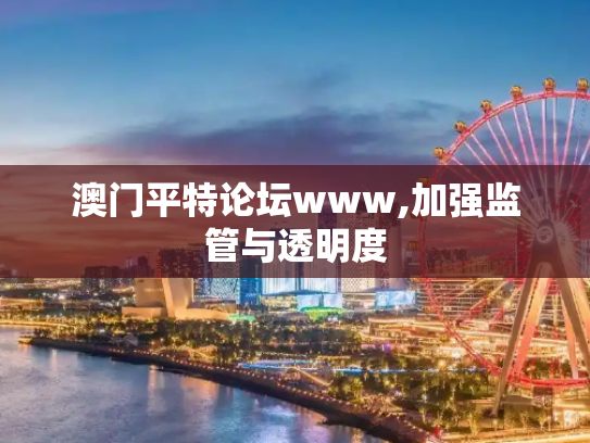 澳门平特论坛www,加强监管与透明度