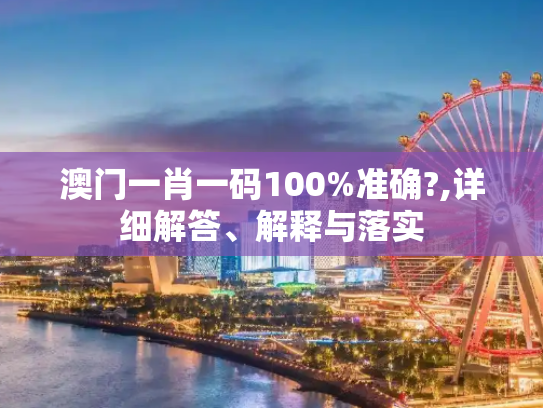 澳门一肖一码100%准确?,详细解答、解释与落实