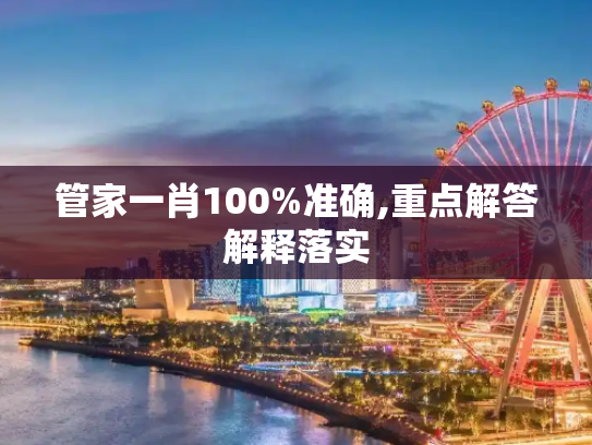 管家一肖100%准确,重点解答解释落实