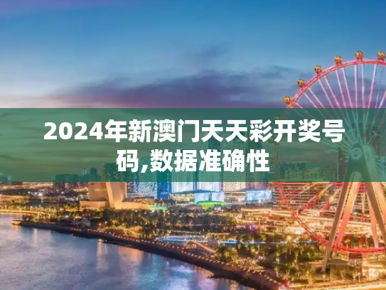 2024年新澳门天天彩开奖号码,数据准确性