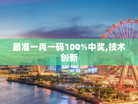 最准一肖一码100%中奖,技术创新