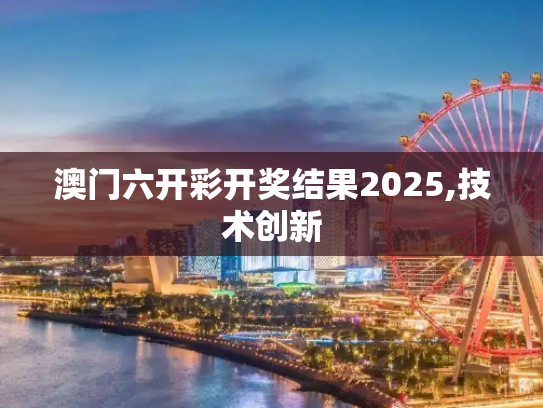 澳门六开彩开奖结果2025,技术创新