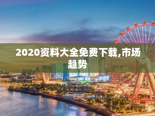 2020资料大全免费下载,市场趋势
