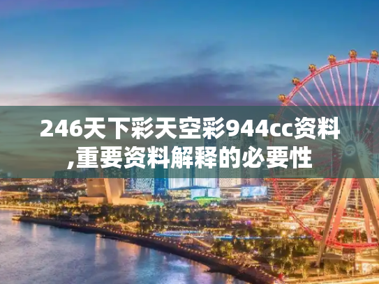 246天下彩天空彩944cc资料,重要资料解释的必要性