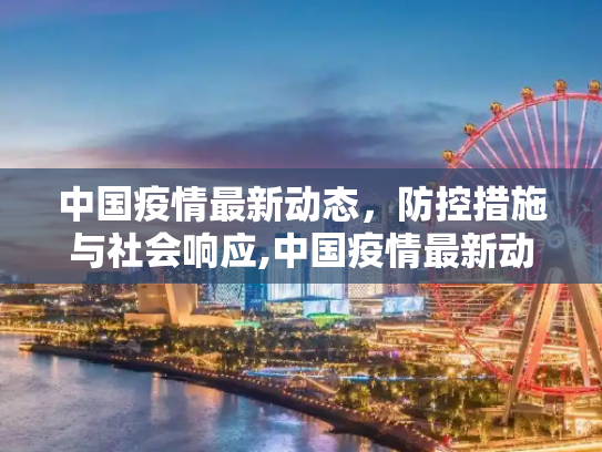 中国疫情最新动态，防控措施与社会响应,中国疫情最新动态