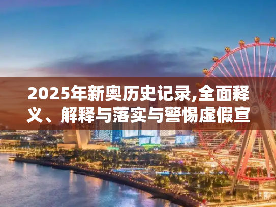 2025年新奥历史记录,全面释义、解释与落实与警惕虚假宣传