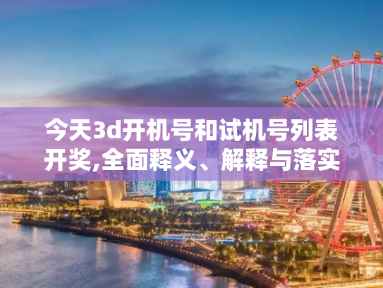 今天3d开机号和试机号列表开奖,全面释义、解释与落实与警惕虚假宣传