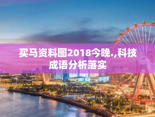 买马资料图2018今晚.,科技成语分析落实