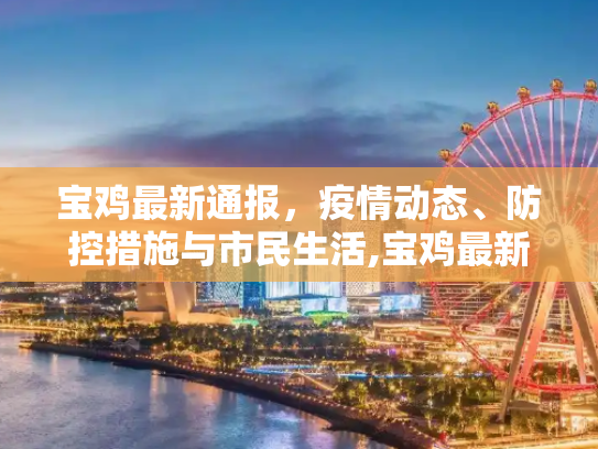 宝鸡最新通报，疫情动态、防控措施与市民生活,宝鸡最新通报