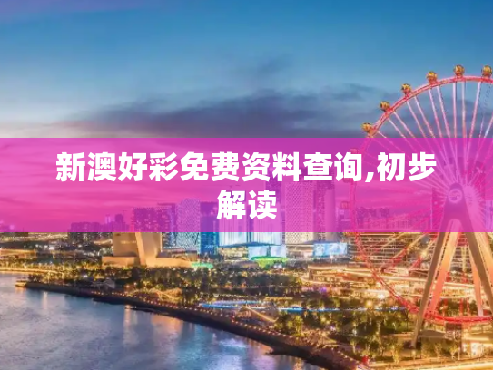 新澳好彩免费资料查询,初步解读