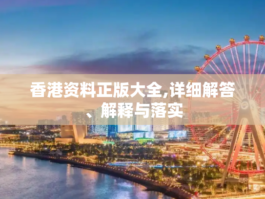 香港资料正版大全,详细解答、解释与落实