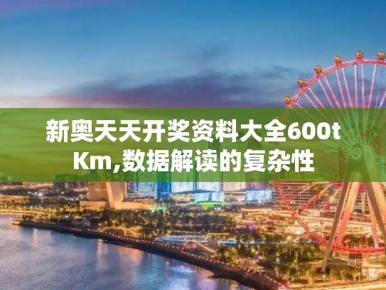 新奥天天开奖资料大全600tKm,数据解读的复杂性