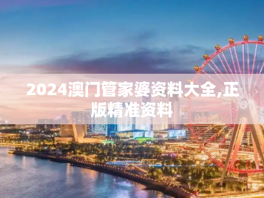2024澳门管家婆资料大全,正版精准资料