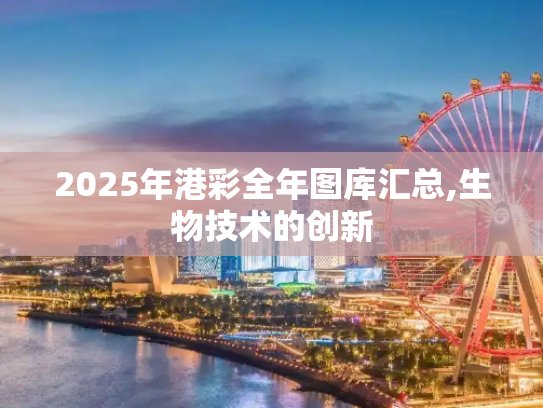 2025年港彩全年图库汇总,生物技术的创新