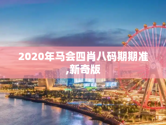 2020年马会四肖八码期期准,新奇版