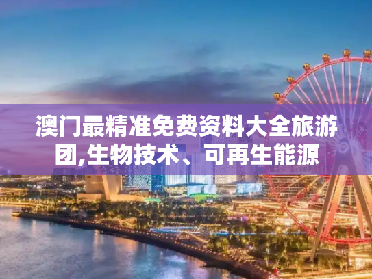 澳门最精准免费资料大全旅游团,生物技术、可再生能源