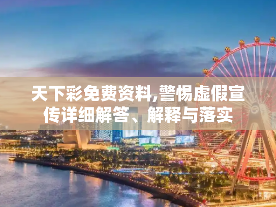 天下彩免费资料,警惕虚假宣传详细解答、解释与落实