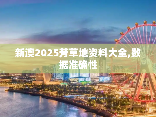 新澳2025芳草地资料大全,数据准确性