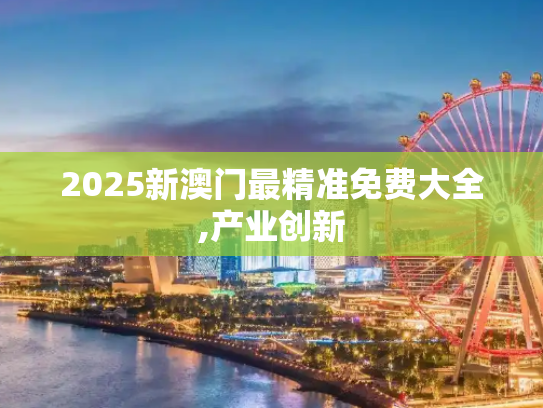 2025新澳门最精准免费大全,产业创新