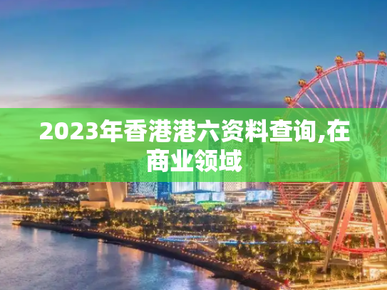 2023年香港港六资料查询,在商业领域