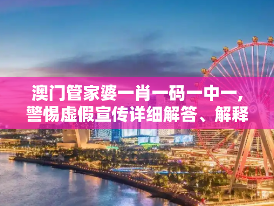 澳门管家婆一肖一码一中一,警惕虚假宣传详细解答、解释与落实