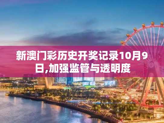 新澳门彩历史开奖记录10月9日,加强监管与透明度