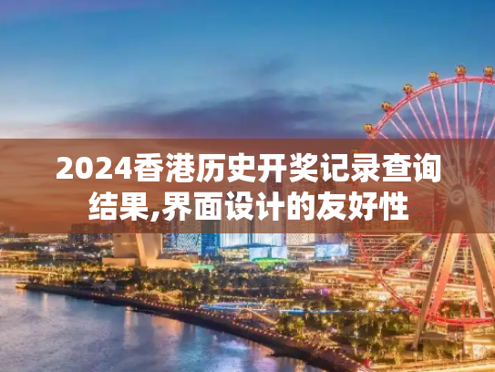 2024香港历史开奖记录查询结果,界面设计的友好性