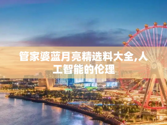管家婆蓝月亮精选料大全,人工智能的伦理