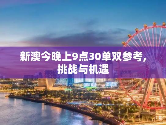 新澳今晚上9点30单双参考,挑战与机遇