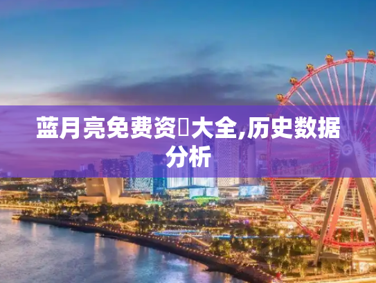 蓝月亮免费资枓大全,历史数据分析