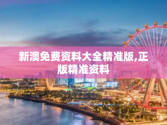 新澳免费资料大全精准版,正版精准资料