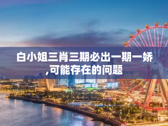 白小姐三肖三期必出一期一娇,可能存在的问题