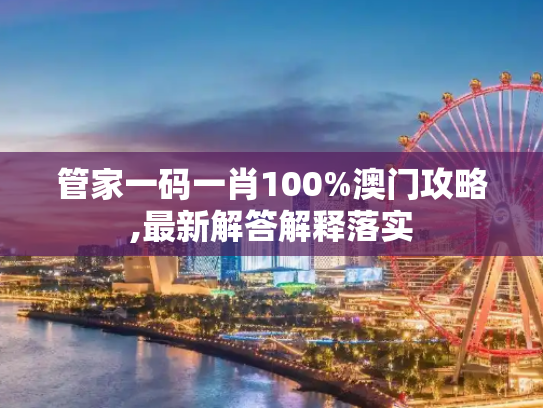 管家一码一肖100%澳门攻略,最新解答解释落实