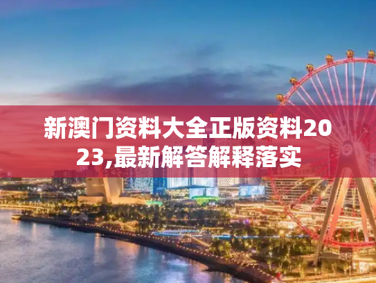 新澳门资料大全正版资料2023,最新解答解释落实