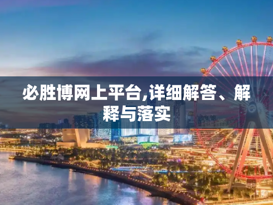 必胜博网上平台,详细解答、解释与落实