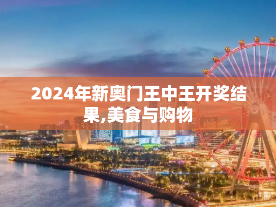 2024年新奥门王中王开奖结果,美食与购物
