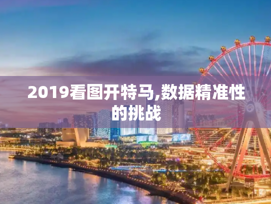 2019看图开特马,数据精准性的挑战