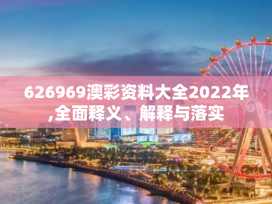 626969澳彩资料大全2022年,全面释义、解释与落实
