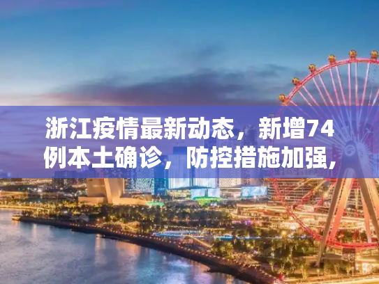 浙江疫情最新动态，新增74例本土确诊，防控措施加强,浙江新增74例本土确诊