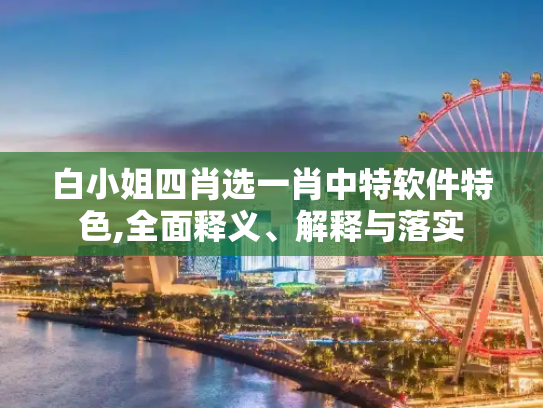 白小姐四肖选一肖中特软件特色,全面释义、解释与落实