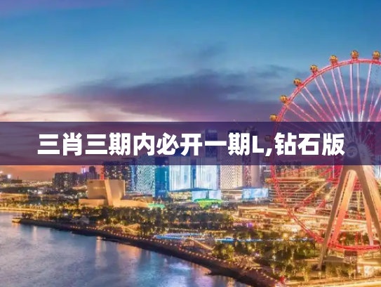 三肖三期内必开一期L,钻石版