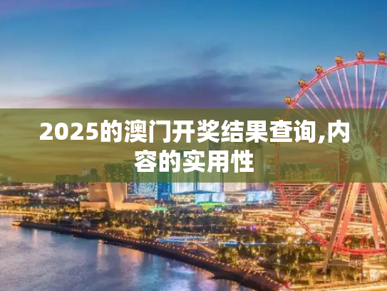 2025的澳门开奖结果查询,内容的实用性