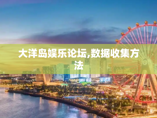大洋岛娱乐论坛,数据收集方法