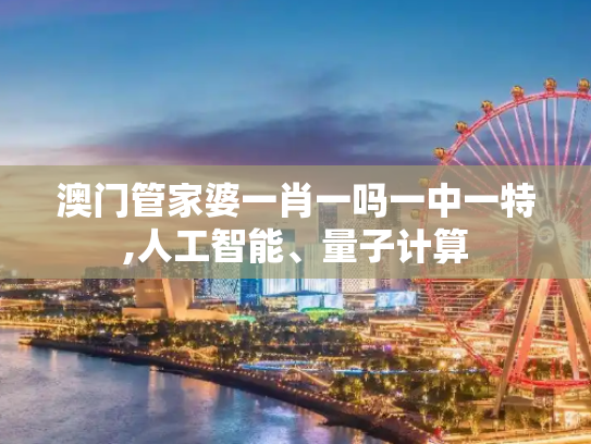 澳门管家婆一肖一吗一中一特,人工智能、量子计算