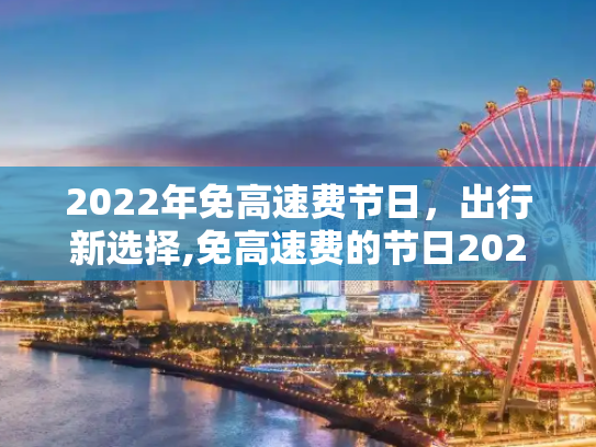 2022年免高速费节日，出行新选择,免高速费的节日2022年