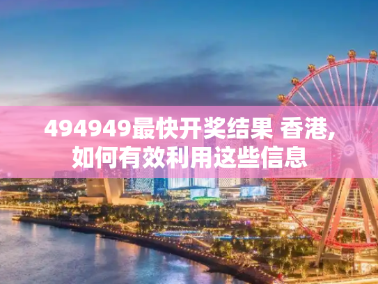 494949最快开奖结果 香港,如何有效利用这些信息