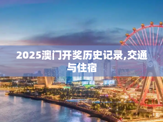 2025澳门开奖历史记录,交通与住宿