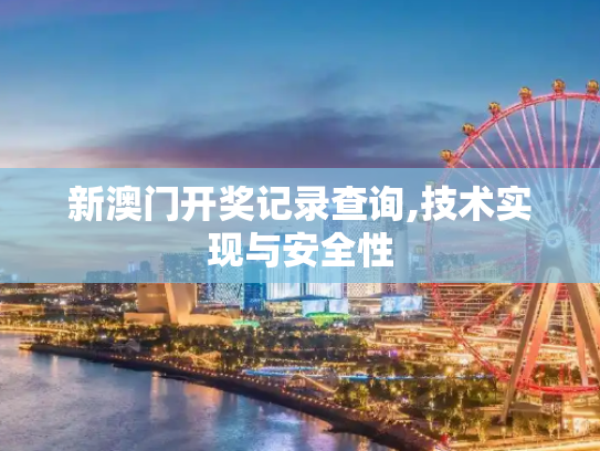 新澳门开奖记录查询,技术实现与安全性