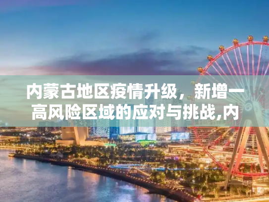 内蒙古地区疫情升级，新增一高风险区域的应对与挑战,内蒙古新增一高风险