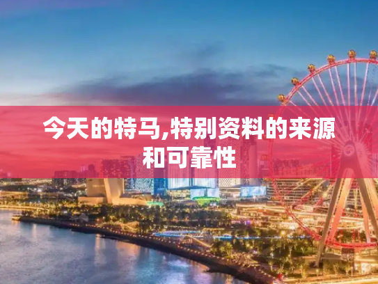 今天的特马,特别资料的来源和可靠性